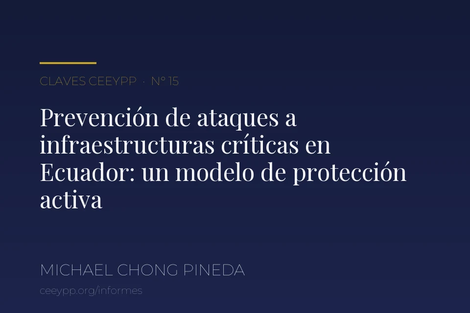 Portada del informe N° 15: «Prevención de ataques a infraestructuras críticas públicas y privadas en Ecuador: un modelo de protección activa en el contexto del conflicto armado interno», de Michael Chong Pineda